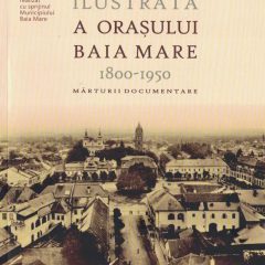 O istorie ilustrată a orașului Baia Mare, 1800-1950. Mărturii documentare