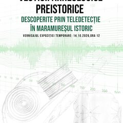 Vernisajul expoziției temporare „Vestigii arheologice preistorice descoperite prin teledetecție în Maramureșul Istoric”